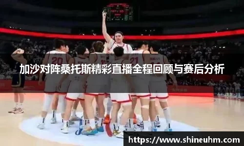 加沙对阵桑托斯精彩直播全程回顾与赛后分析
