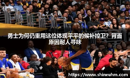 勇士为何仍重用这位体现平平的候补控卫？背面原因耐人寻味